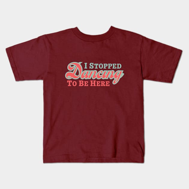 I Stopped Dancing To Be Here Kids T-Shirt by CuriousCurios